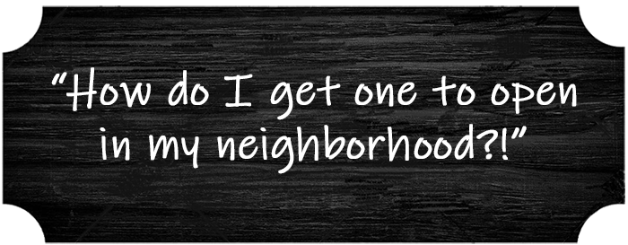 “How do I get one to open in my neighborhood?!”