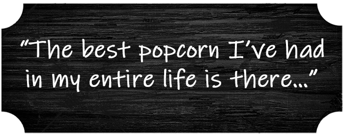 “The best popcorn I’ve had in my entire life is there…”