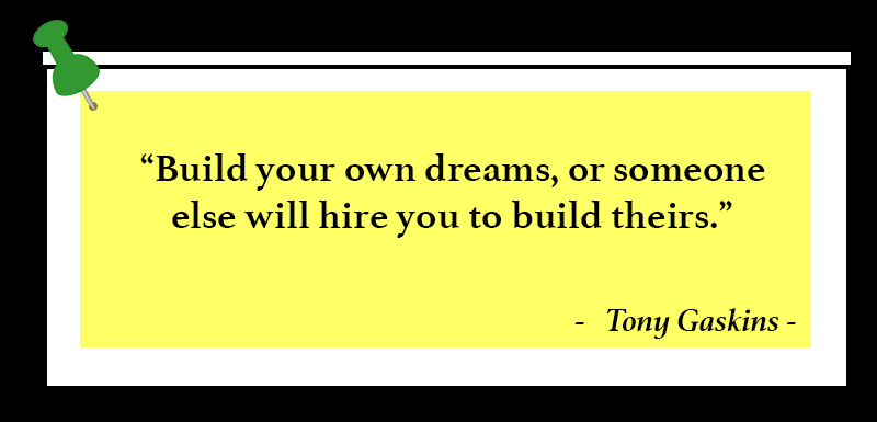 “Build your own dreams, or someone else will hire you to build theirs.”